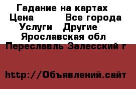 Гадание на картах › Цена ­ 500 - Все города Услуги » Другие   . Ярославская обл.,Переславль-Залесский г.